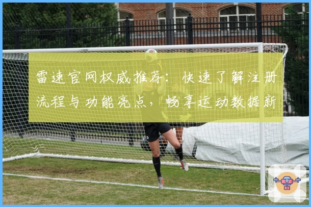 雷速官网权威推荐：快速了解注册流程与功能亮点，畅享运动数据新体验