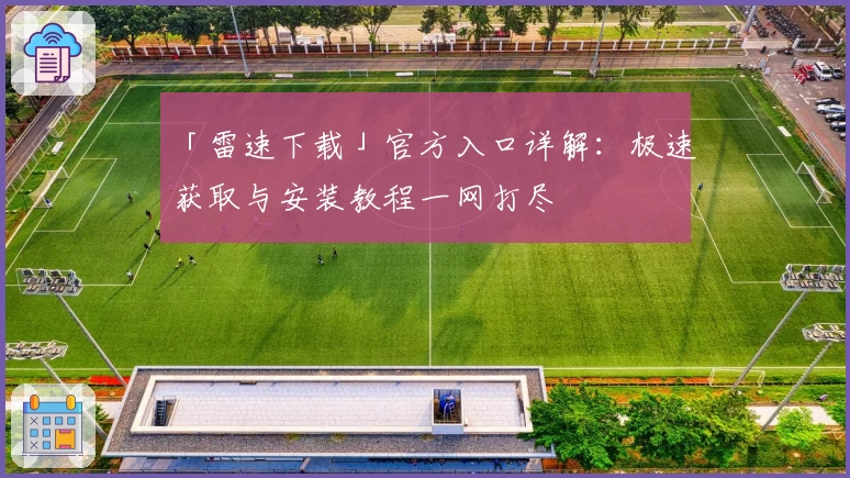 「雷速下载」官方入口详解：极速获取与安装教程一网打尽