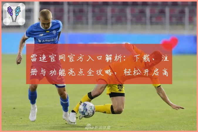 雷速官网官方入口解析：下载、注册与功能亮点全攻略，轻松开启高效体验
