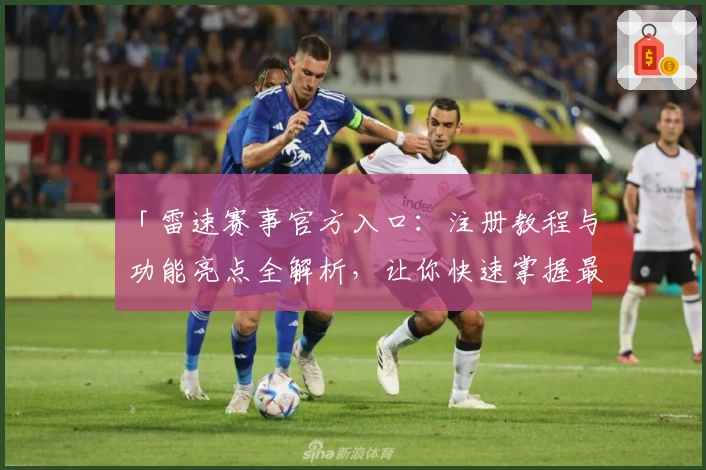 「雷速赛事官方入口：注册教程与功能亮点全解析，让你快速掌握最新赛事资讯」
