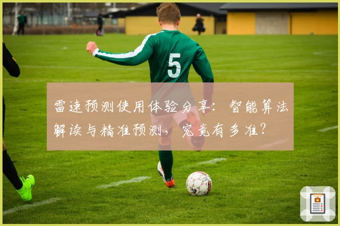 雷速预测使用体验分享:智能算法解读与精准预测,究竟有多准?