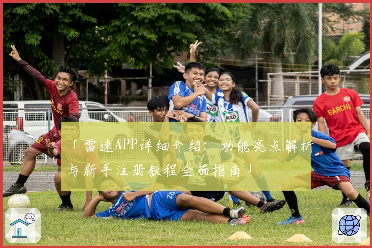 「雷速APP详细介绍：功能亮点解析与新手注册教程全面指南」