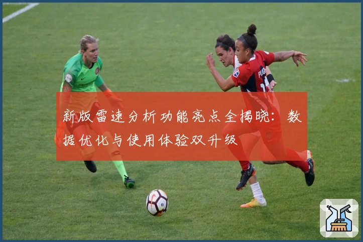 新版雷速分析功能亮点全揭晓：数据优化与使用体验双升级