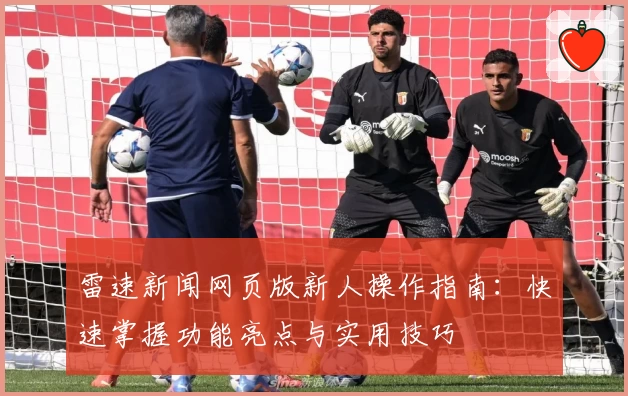 雷速新闻网页版新人操作指南：快速掌握功能亮点与实用技巧