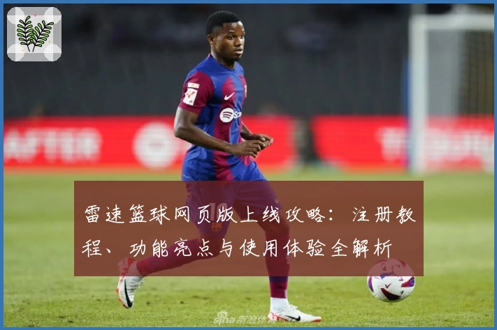 雷速篮球网页版上线攻略：注册教程、功能亮点与使用体验全解析