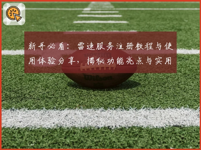 新手必看：雷速服务注册教程与使用体验分享，揭秘功能亮点与实用技巧