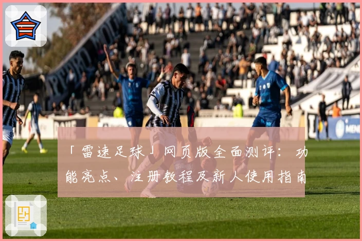 「雷速足球」网页版全面测评：功能亮点、注册教程及新人使用指南汇总