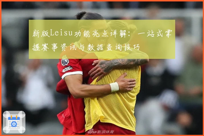 新版Leisu功能亮点详解：一站式掌握赛事资讯与数据查询技巧