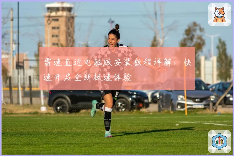 雷速直连电脑版安装教程详解，快速开启全新极速体验