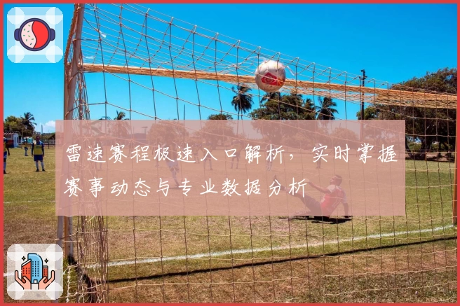 雷速赛程极速入口解析，实时掌握赛事动态与专业数据分析