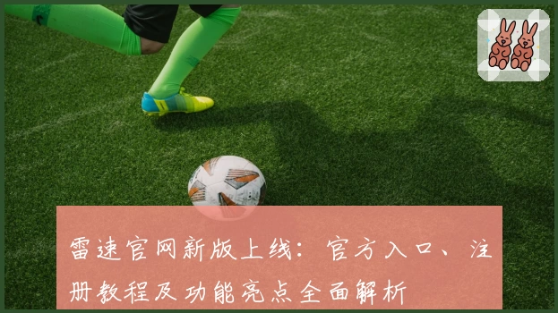 雷速官网新版上线：官方入口、注册教程及功能亮点全面解析