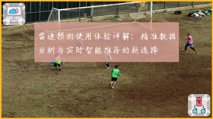 雷速预测使用体验详解：精准数据分析与实时智能推荐的新选择