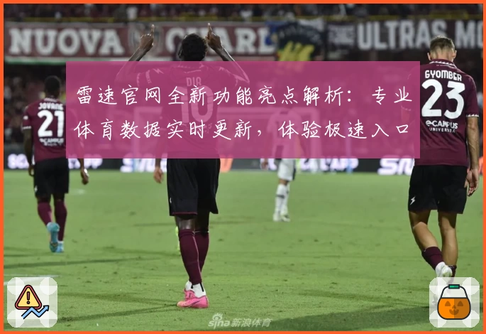 雷速官网全新功能亮点解析：专业体育数据实时更新，体验极速入口优化