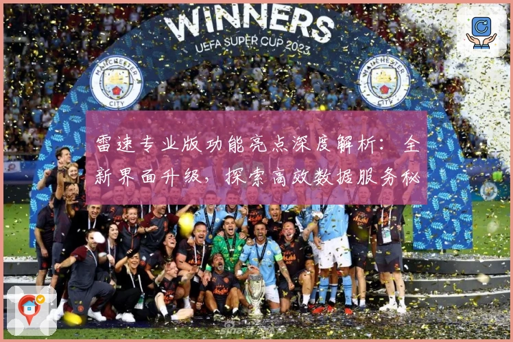 雷速专业版功能亮点深度解析：全新界面升级，探索高效数据服务秘诀