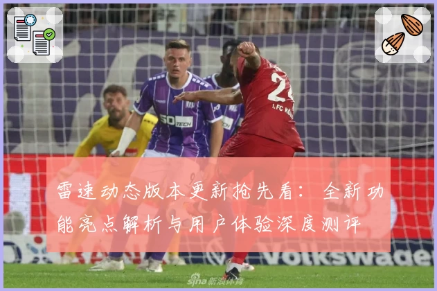 雷速动态版本更新抢先看：全新功能亮点解析与用户体验深度测评