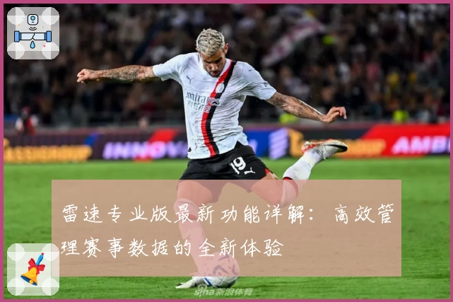 雷速专业版最新功能详解：高效管理赛事数据的全新体验