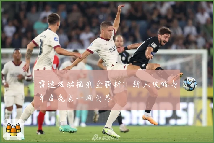 雷速活动福利全解析：新人攻略与年度亮点一网打尽