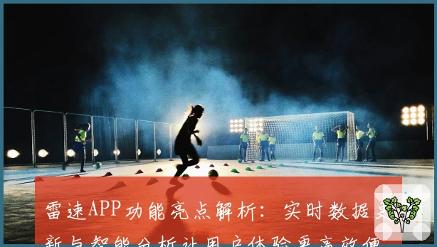 雷速APP功能亮点解析：实时数据更新与智能分析让用户体验更高效便捷