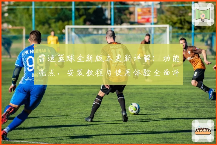 雷速篮球全新版本更新详解：功能亮点、安装教程与使用体验全面评测