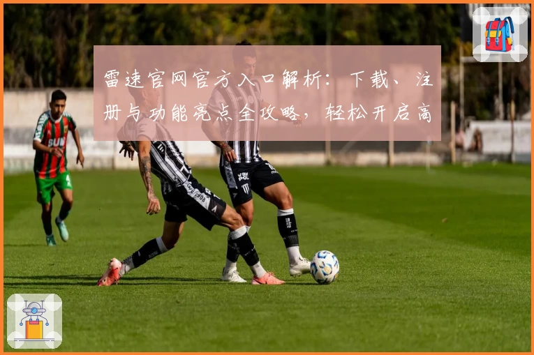 雷速官网官方入口解析：下载、注册与功能亮点全攻略，轻松开启高效体验