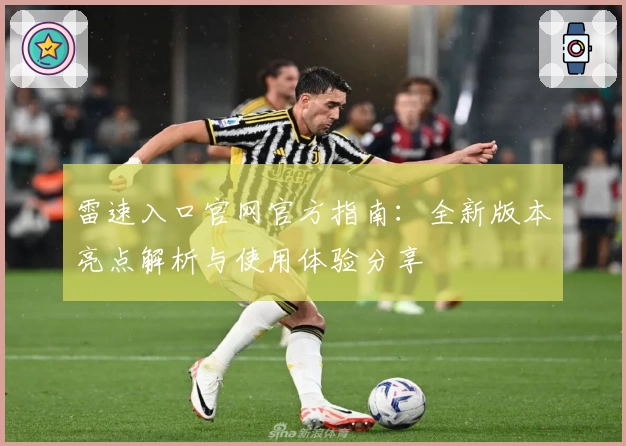 雷速入口官网官方指南：全新版本亮点解析与使用体验分享