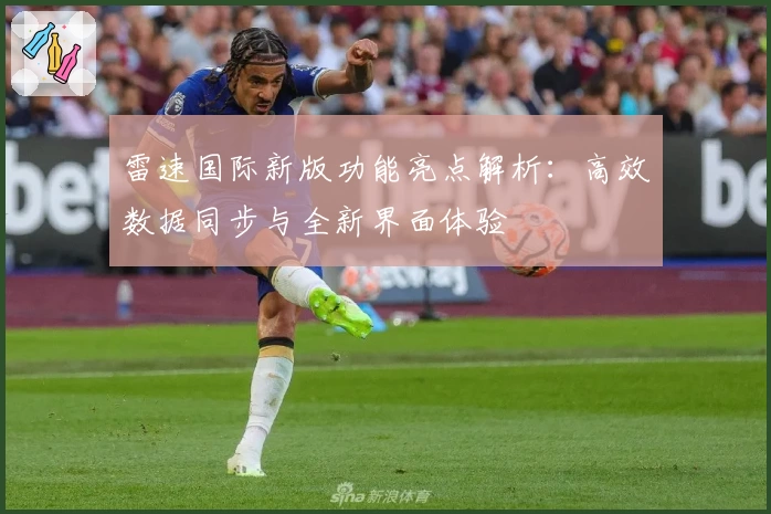 雷速国际新版功能亮点解析：高效数据同步与全新界面体验