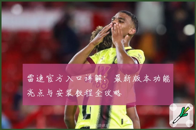雷速官方入口详解：最新版本功能亮点与安装教程全攻略