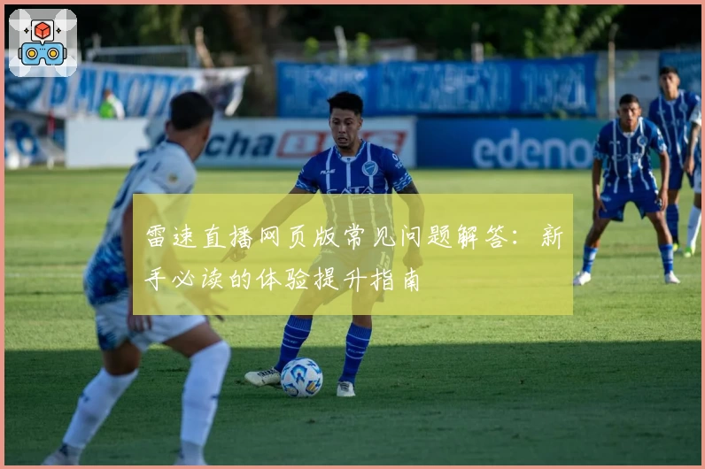 雷速直播网页版常见问题解答：新手必读的体验提升指南