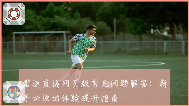 雷速直播网页版常见问题解答：新手必读的体验提升指南