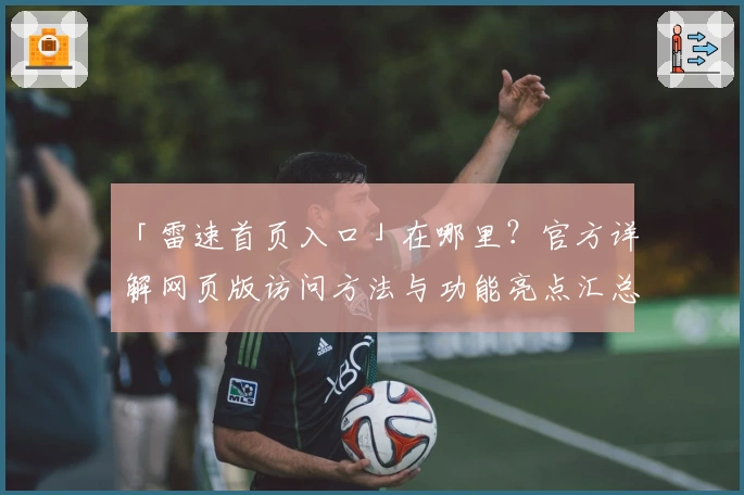 「雷速首页入口」在哪里？官方详解网页版访问方法与功能亮点汇总