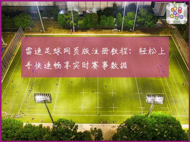 雷速足球网页版注册教程：轻松上手快速畅享实时赛事数据
