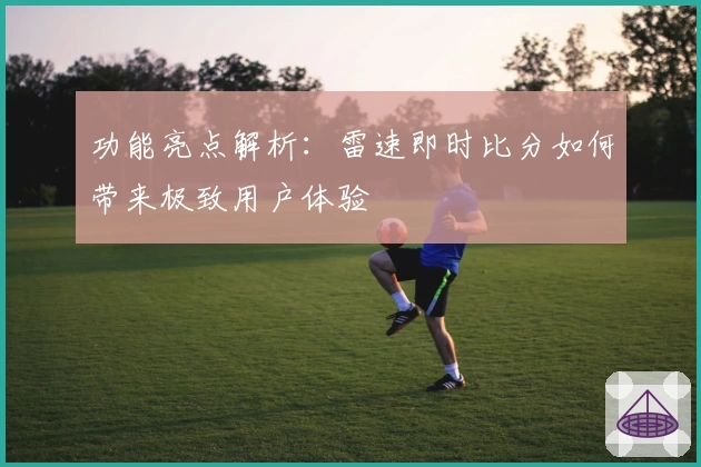 功能亮点解析：雷速即时比分如何带来极致用户体验