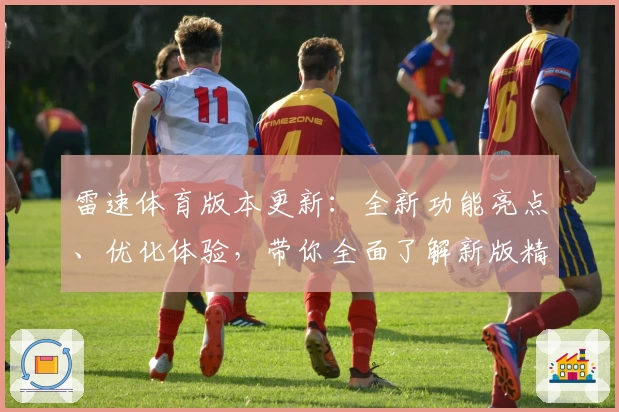 雷速体育版本更新：全新功能亮点、优化体验，带你全面了解新版精彩
