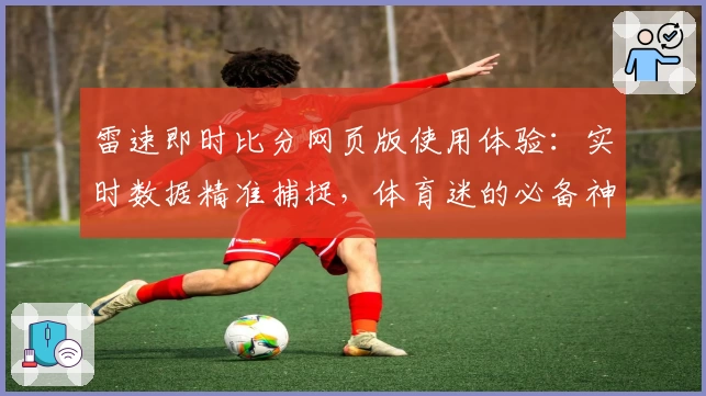 雷速即时比分网页版使用体验：实时数据精准捕捉，体育迷的必备神器