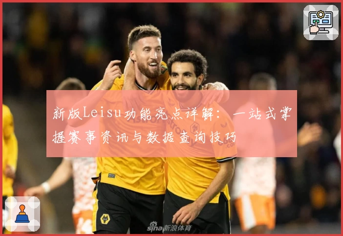 新版Leisu功能亮点详解：一站式掌握赛事资讯与数据查询技巧
