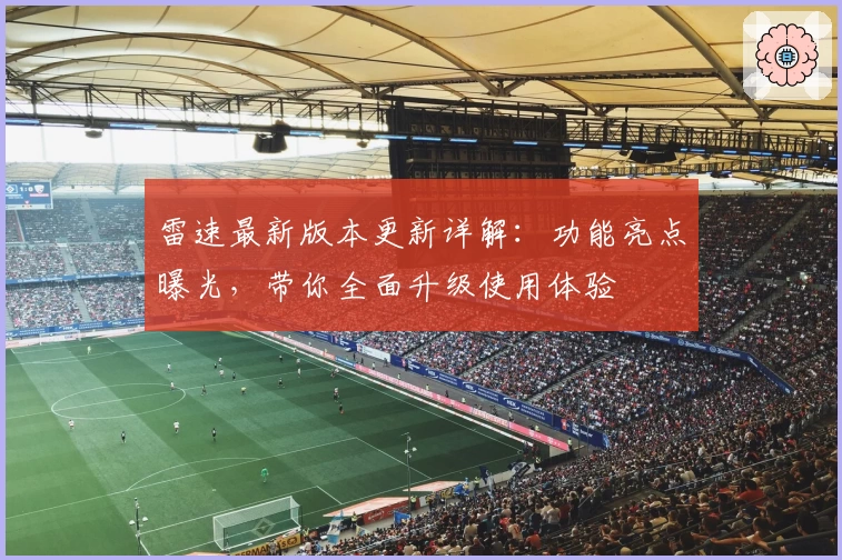 雷速最新版本更新详解：功能亮点曝光，带你全面升级使用体验