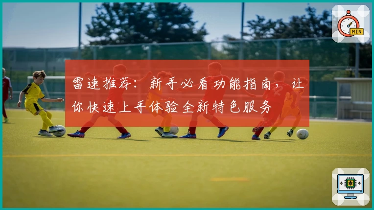 雷速推荐：新手必看功能指南，让你快速上手体验全新特色服务