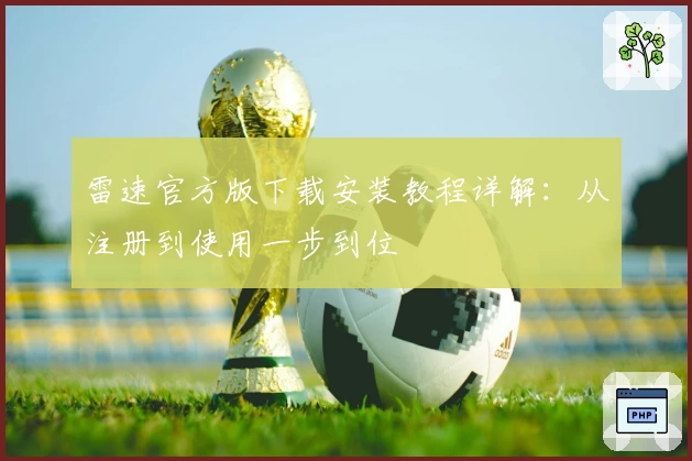 雷速官方版下载安装教程详解：从注册到使用一步到位