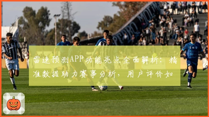 雷速预测APP功能亮点全面解析：精准数据助力赛事分析，用户评价如何？