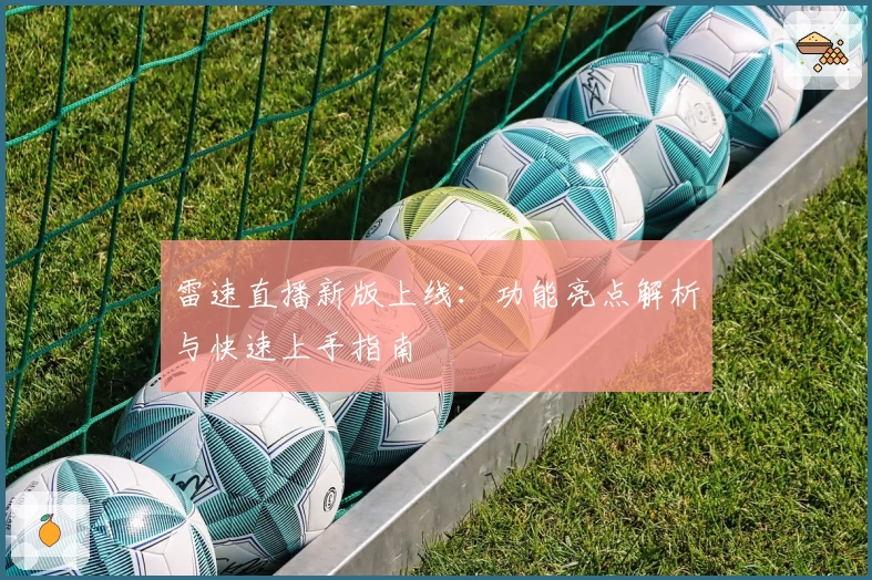 雷速直播新版上线：功能亮点解析与快速上手指南