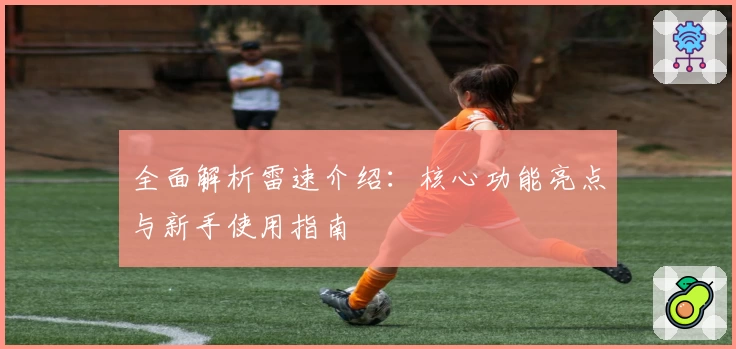 全面解析雷速介绍：核心功能亮点与新手使用指南