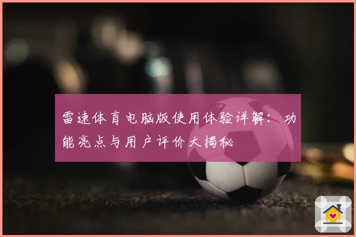 雷速体育电脑版使用体验详解:功能亮点与用户评价大揭秘