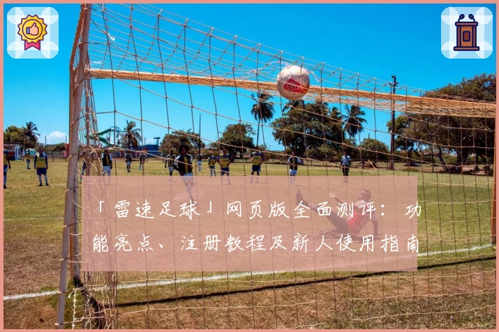「雷速足球」网页版全面测评：功能亮点、注册教程及新人使用指南汇总