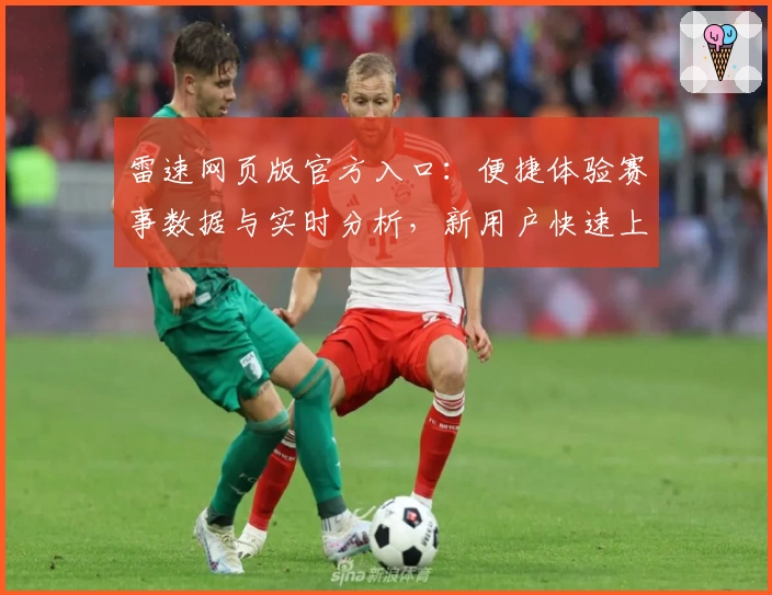 雷速网页版官方入口：便捷体验赛事数据与实时分析，新用户快速上手指南