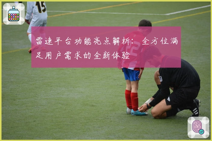 雷速平台功能亮点解析：全方位满足用户需求的全新体验