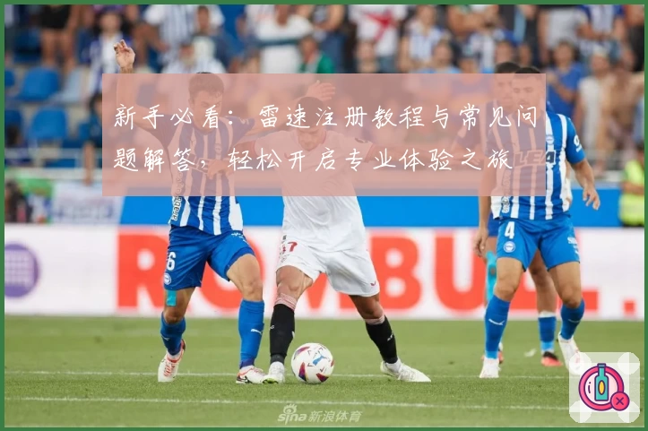 新手必看：雷速注册教程与常见问题解答，轻松开启专业体验之旅