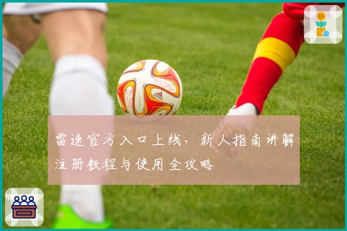 雷速官方入口上线，新人指南讲解注册教程与使用全攻略