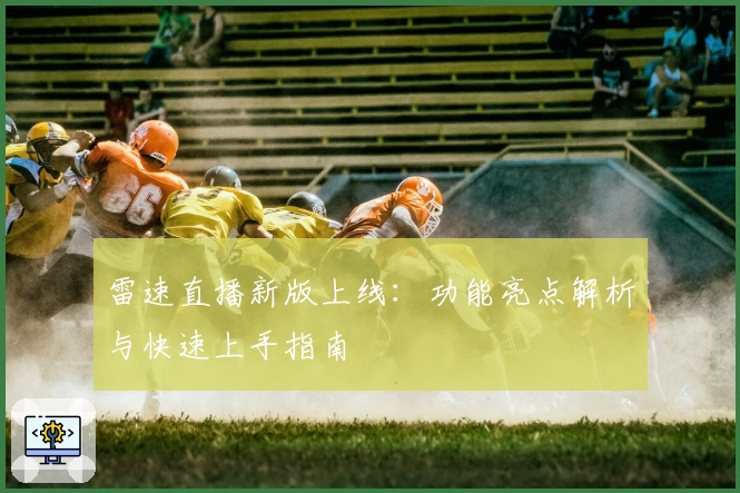 雷速直播新版上线：功能亮点解析与快速上手指南