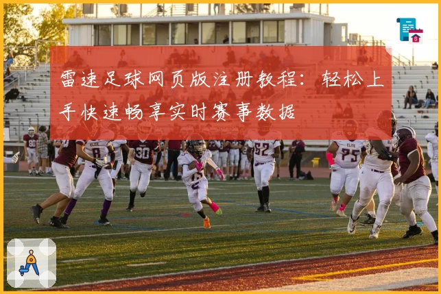 雷速足球网页版注册教程：轻松上手快速畅享实时赛事数据