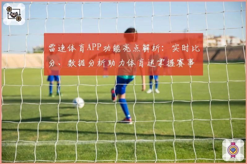 雷速体育APP功能亮点解析：实时比分、数据分析助力体育迷掌握赛事动态